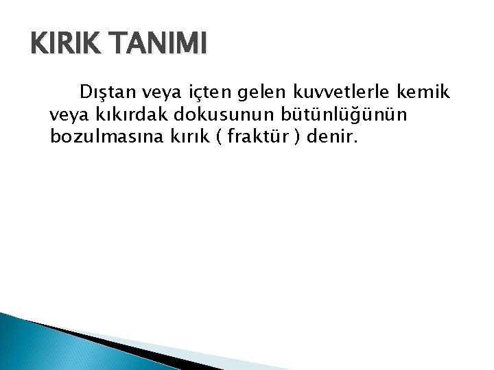 KIRIK TANIMI Dıştan veya içten gelen kuvvetlerle kemik veya kıkırdak dokusunun bütünlüğünün bozulmasına kırık