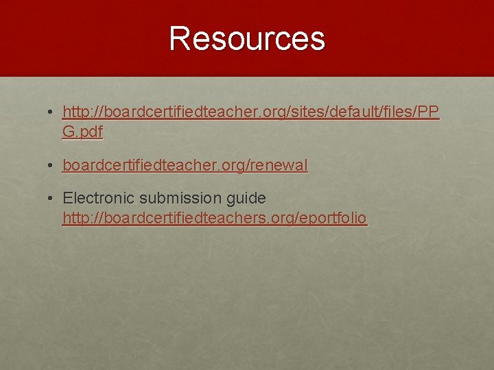 Resources • http: //boardcertifiedteacher. org/sites/default/files/PP G. pdf • boardcertifiedteacher. org/renewal • Electronic submission guide