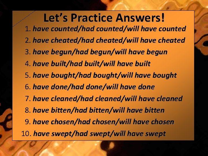 Let’s Practice Answers! 1. have counted/had counted/will have counted 2. have cheated/had cheated/will have