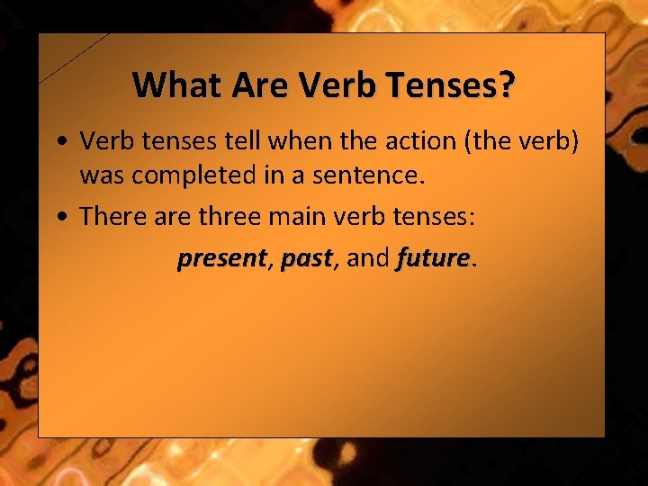 What Are Verb Tenses? • Verb tenses tell when the action (the verb) was