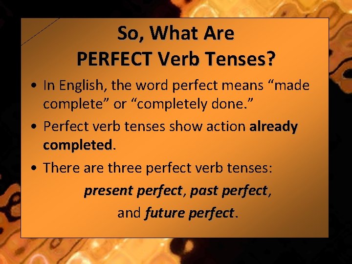 So, What Are PERFECT Verb Tenses? • In English, the word perfect means “made