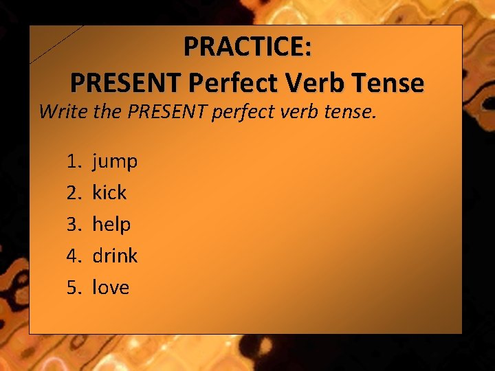 PRACTICE: PRESENT Perfect Verb Tense Write the PRESENT perfect verb tense. 1. 2. 3.