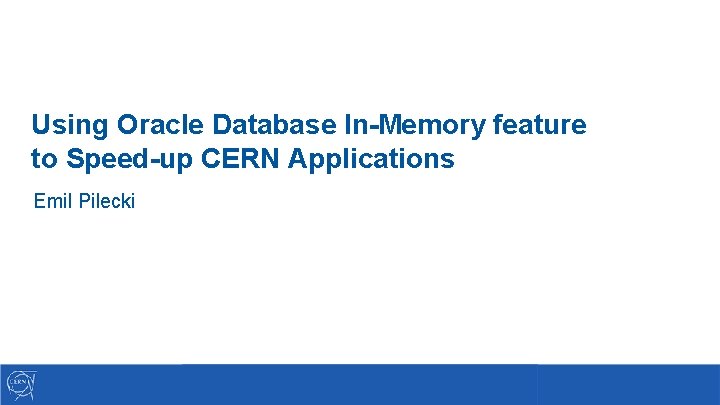 Using Oracle Database In-Memory feature to Speed-up CERN Applications Emil Pilecki 