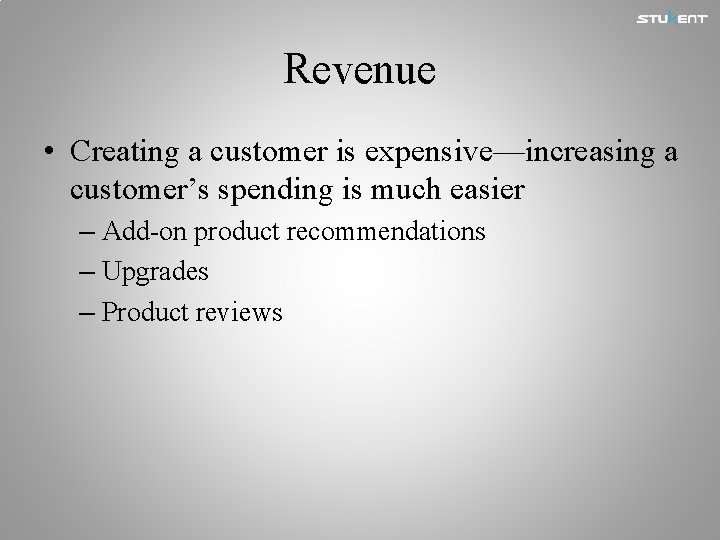 Revenue • Creating a customer is expensive—increasing a customer’s spending is much easier –