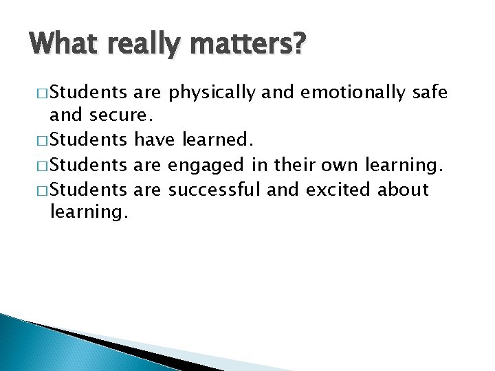 What really matters? � Students are physically and emotionally safe and secure. � Students
