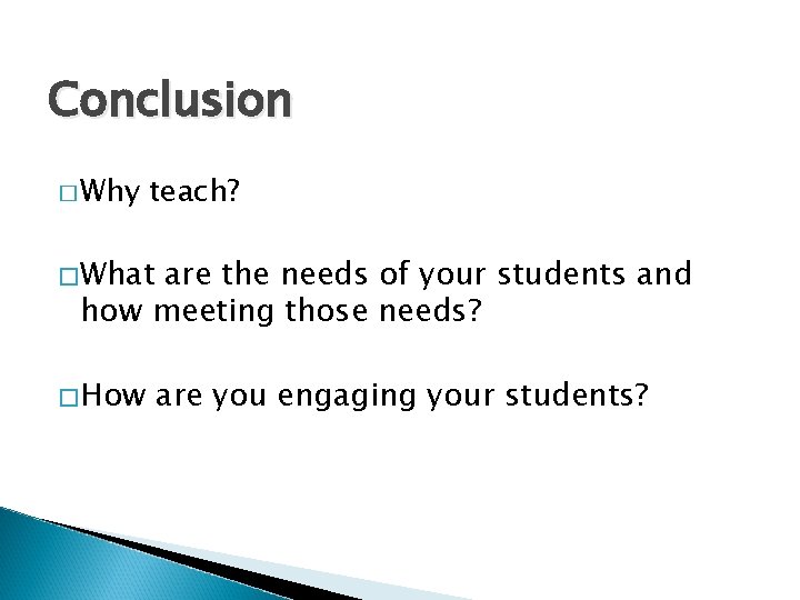 Conclusion � Why teach? �What are the needs of your students and how meeting