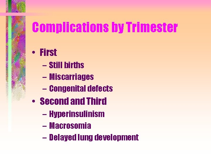 Complications by Trimester • First – Still births – Miscarriages – Congenital defects •