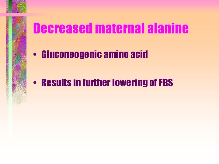 Decreased maternal alanine • Gluconeogenic amino acid • Results in further lowering of FBS