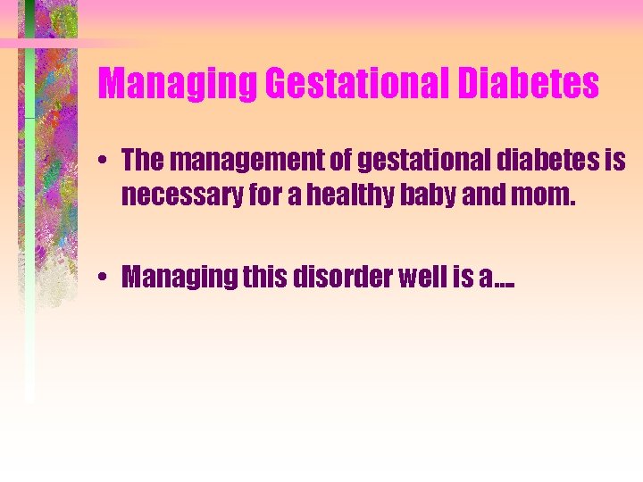 Managing Gestational Diabetes • The management of gestational diabetes is necessary for a healthy
