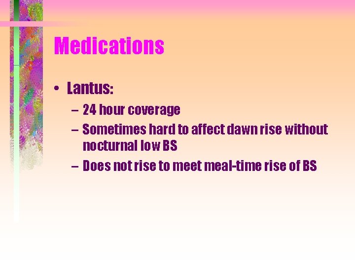 Medications • Lantus: – 24 hour coverage – Sometimes hard to affect dawn rise