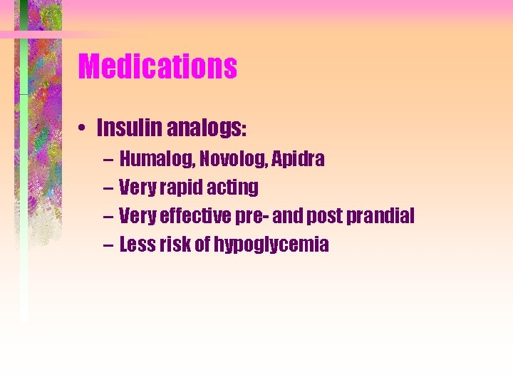 Medications • Insulin analogs: – Humalog, Novolog, Apidra – Very rapid acting – Very