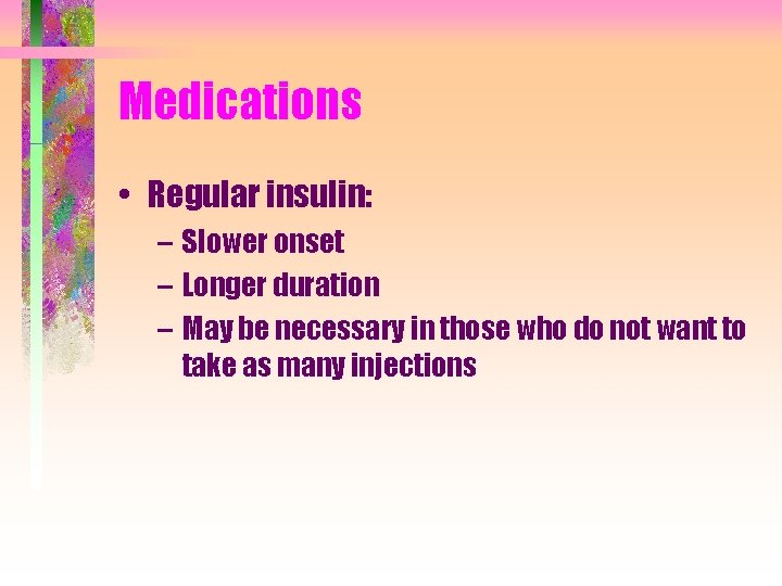 Medications • Regular insulin: – Slower onset – Longer duration – May be necessary
