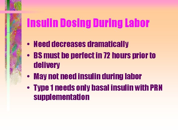 Insulin Dosing During Labor • Need decreases dramatically • BS must be perfect in