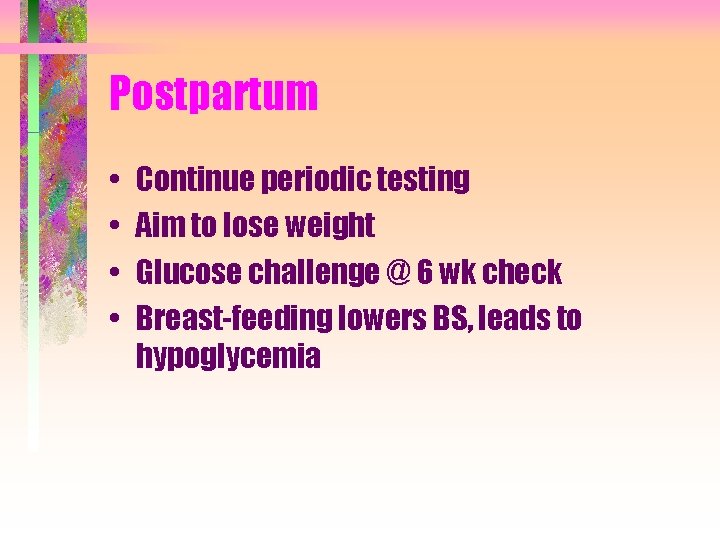 Postpartum • • Continue periodic testing Aim to lose weight Glucose challenge @ 6