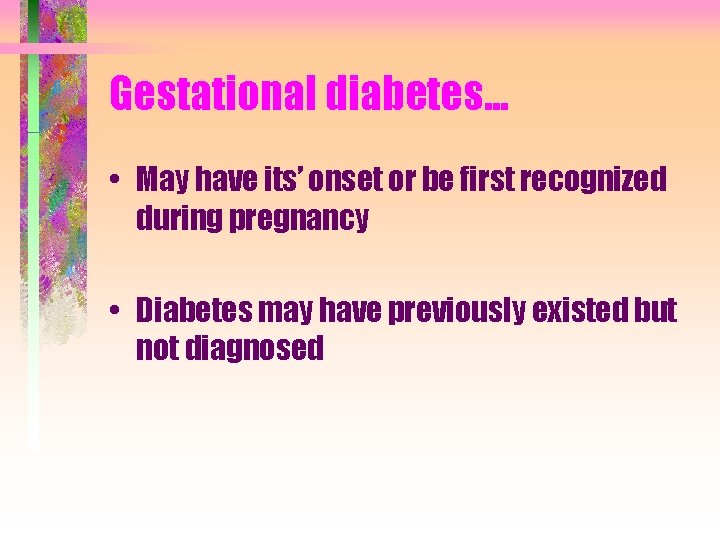 Gestational diabetes. . . • May have its’ onset or be first recognized during