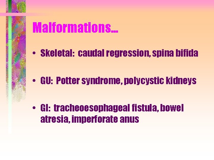 Malformations. . . • Skeletal: caudal regression, spina bifida • GU: Potter syndrome, polycystic