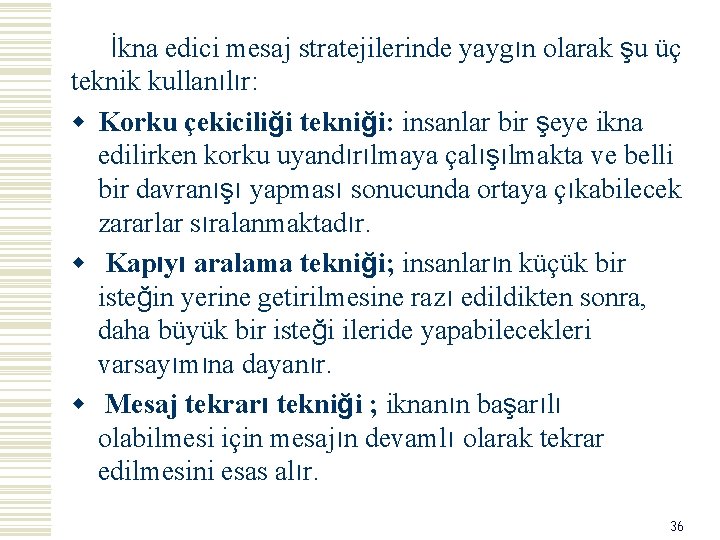 İkna edici mesaj stratejilerinde yaygın olarak şu üç teknik kullanılır: w Korku çekiciliği tekniği: