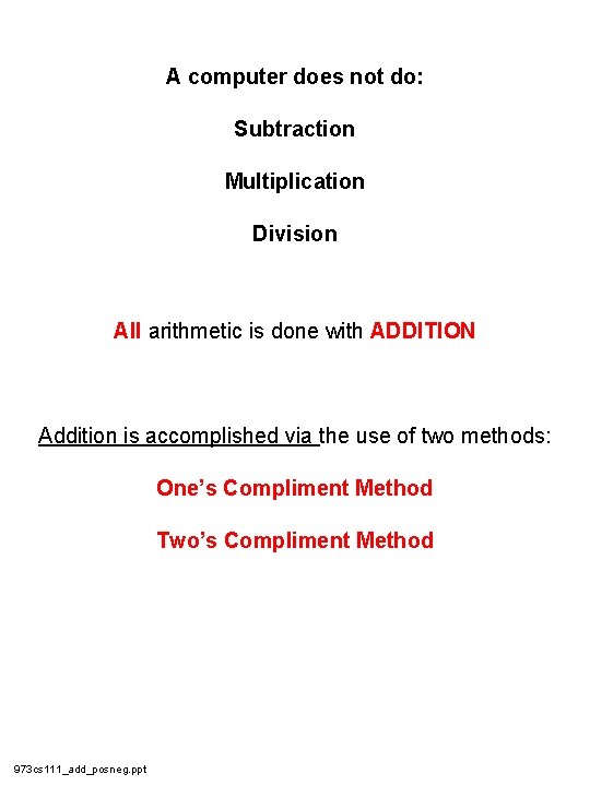 A computer does not do: Subtraction Multiplication Division All arithmetic is done with ADDITION