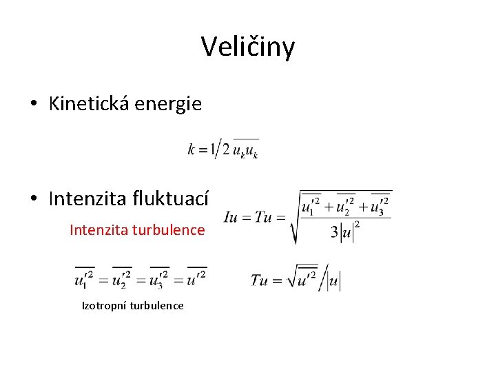 Veličiny • Kinetická energie • Intenzita fluktuací Intenzita turbulence Izotropní turbulence 