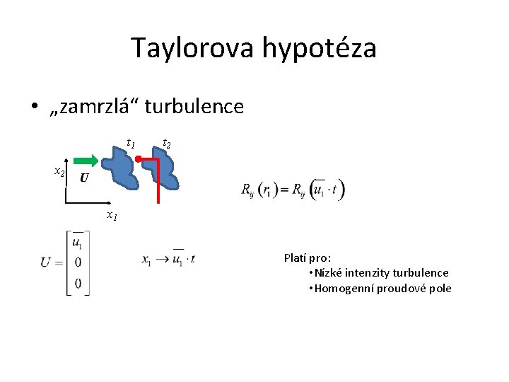Taylorova hypotéza • „zamrzlá“ turbulence t 1 x 2 t 2 U x 1