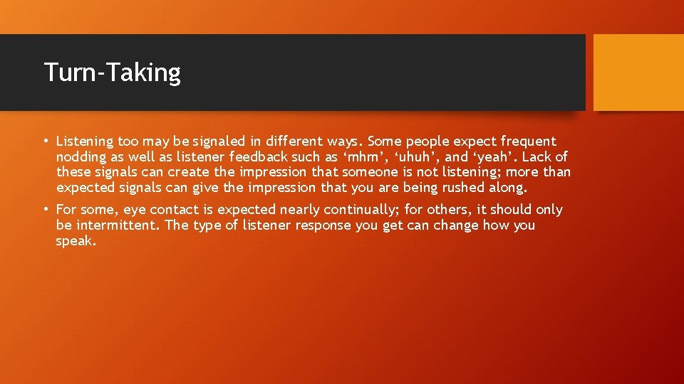 Turn-Taking • Listening too may be signaled in different ways. Some people expect frequent
