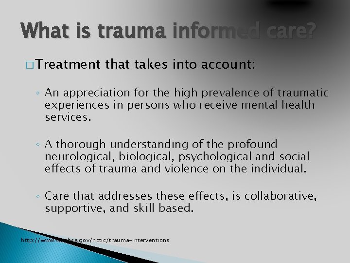 What is trauma informed care? � Treatment that takes into account: ◦ An appreciation