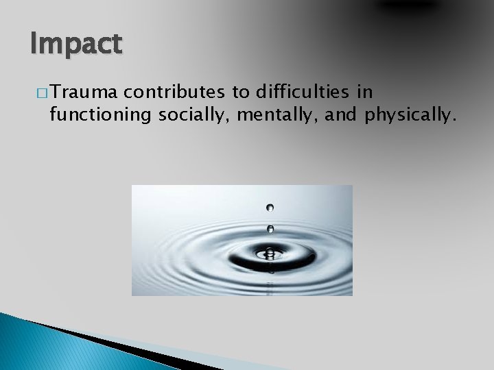 Impact � Trauma contributes to difficulties in functioning socially, mentally, and physically. 