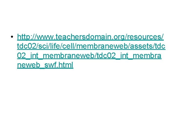 • http: //www. teachersdomain. org/resources/ tdc 02/sci/life/cell/membraneweb/assets/tdc 02_int_membraneweb/tdc 02_int_membra neweb_swf. html • http: //www. teachersdomain. org/resources/ tdc 02/sci/life/cell/membraneweb/assets/tdc 02_int_membraneweb/tdc 02_int_membra neweb_swf. html