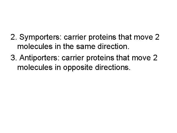 2. Symporters: carrier proteins that move 2 molecules in the same direction. 3. Antiporters: