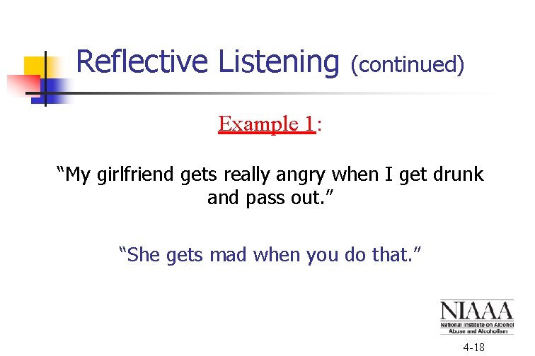 Reflective Listening (continued) Example 1: “My girlfriend gets really angry when I get drunk