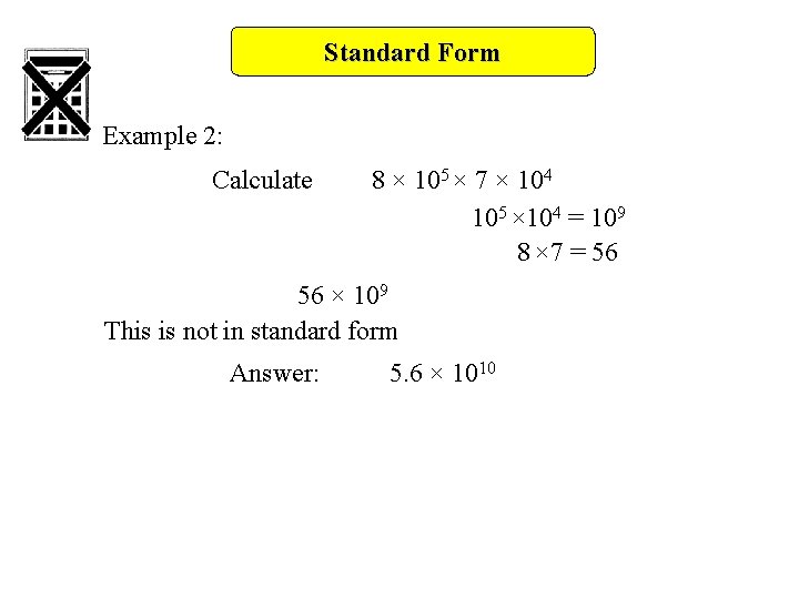 Standard Form Example 2: Calculate 8 × 105 × 7 × 104 105 × Standard Form Example 2: Calculate 8 × 105 × 7 × 104 105 ×