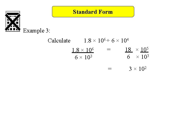 Standard Form Example 3: Calculate 1. 8 × 106 ÷ 6 × 104 =