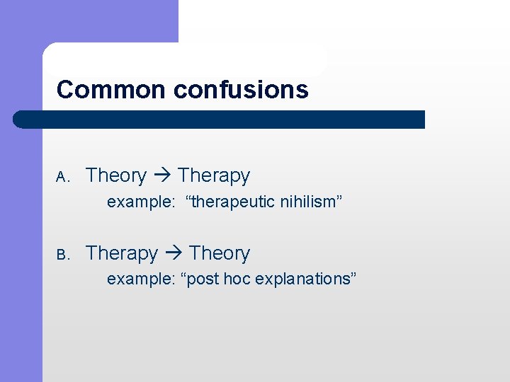 Common confusions A. Theory Therapy example: “therapeutic nihilism” B. Therapy Theory example: “post hoc