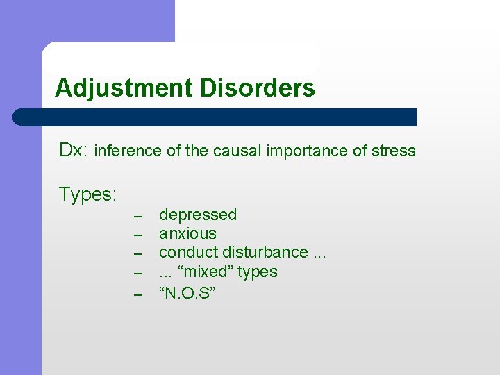 Adjustment Disorders Dx: inference of the causal importance of stress Types: – – –