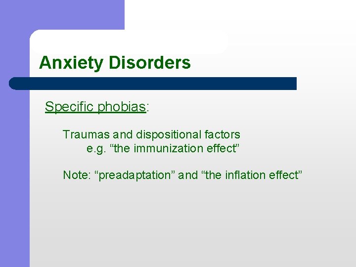 Anxiety Disorders Specific phobias: Traumas and dispositional factors e. g. “the immunization effect” Note: