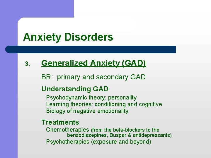 Anxiety Disorders 3. Generalized Anxiety (GAD) BR: primary and secondary GAD Understanding GAD Psychodynamic