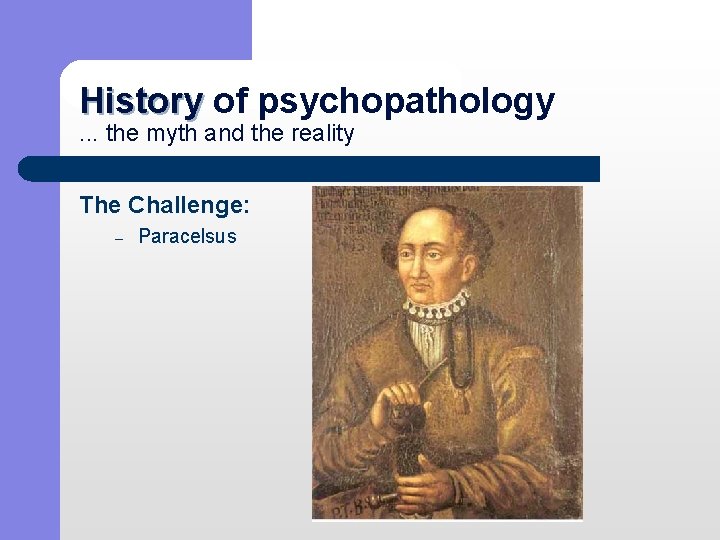 History of psychopathology History. . . the myth and the reality The Challenge: –