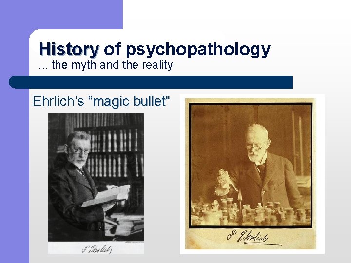 History of psychopathology History. . . the myth and the reality Ehrlich’s “magic bullet”