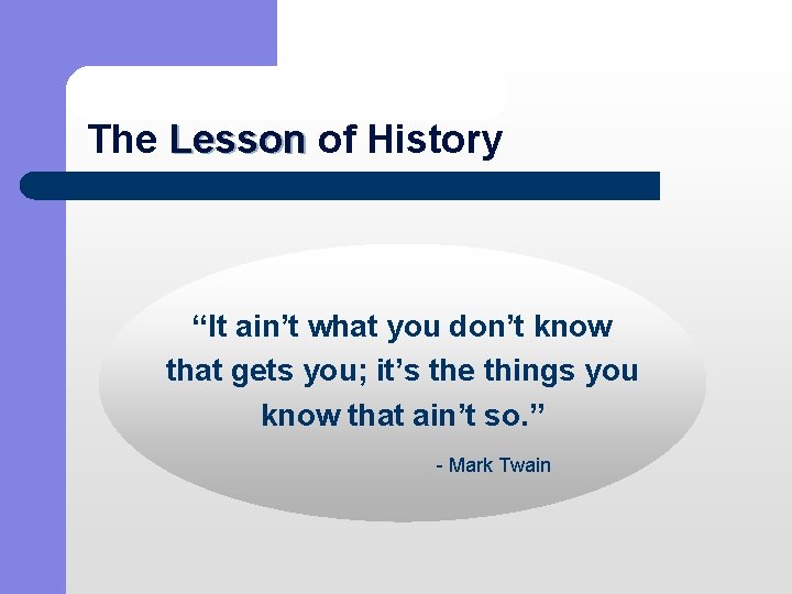 The Lesson of History Lesson “It ain’t what you don’t know that gets you;