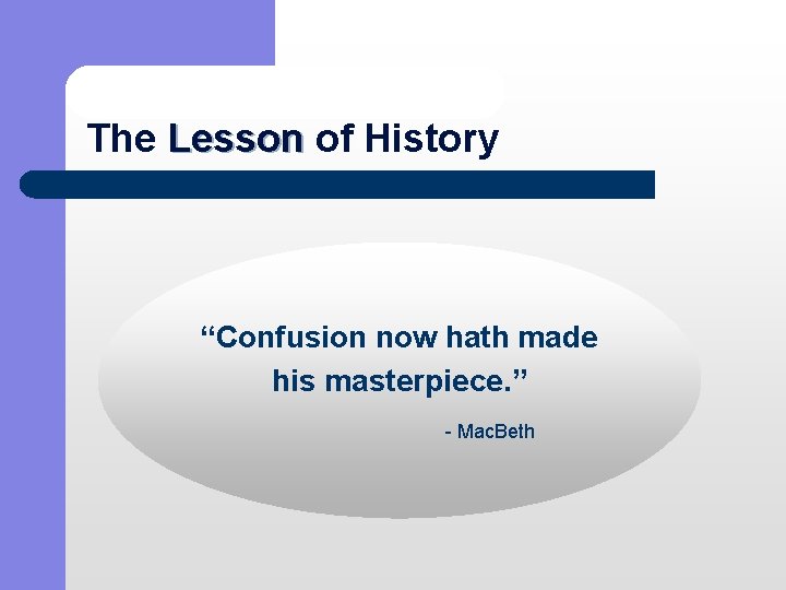 The Lesson of History Lesson “Confusion now hath made his masterpiece. ” - Mac.