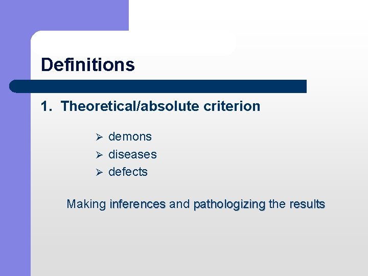 Definitions 1. Theoretical/absolute criterion Ø demons Ø diseases Ø defects Making inferences and pathologizing