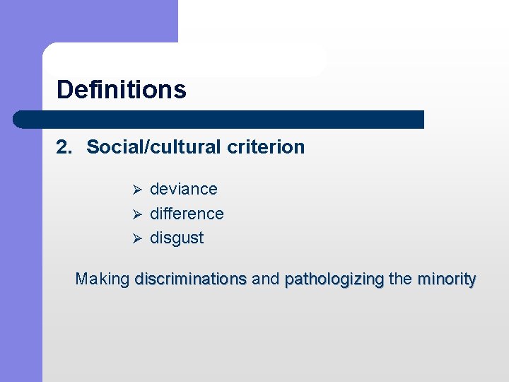 Definitions 2. Social/cultural criterion Ø deviance Ø difference Ø disgust Making discriminations and pathologizing