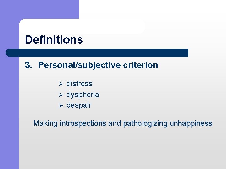 Definitions 3. Personal/subjective criterion Ø distress Ø dysphoria Ø despair Making introspections and pathologizing