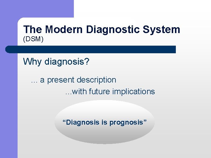 The Modern Diagnostic System (DSM) Why diagnosis? . . . a present description .