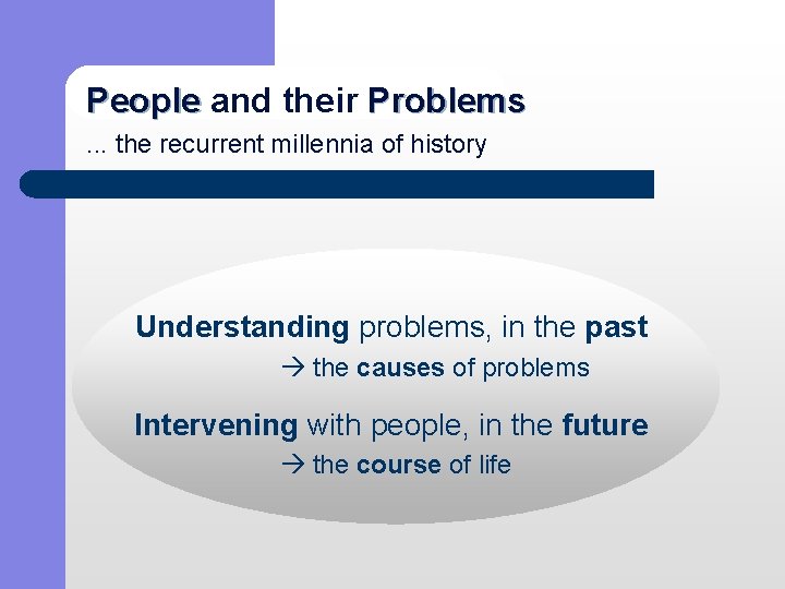 People and their Problems People. . . the recurrent millennia of history Understanding problems,