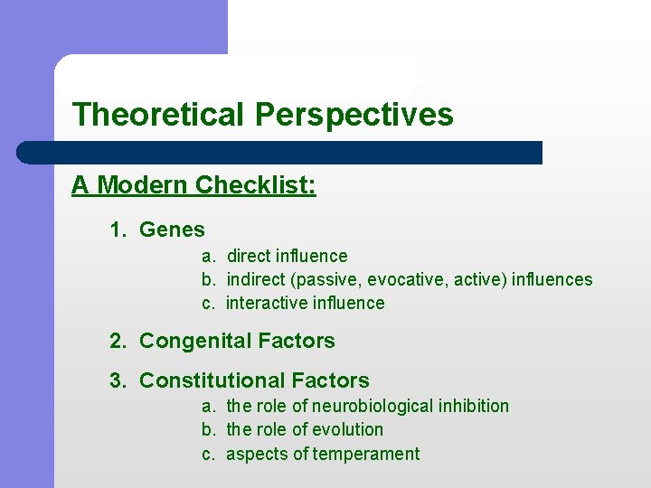 Theoretical Perspectives A Modern Checklist: 1. Genes a. direct influence b. indirect (passive, evocative,