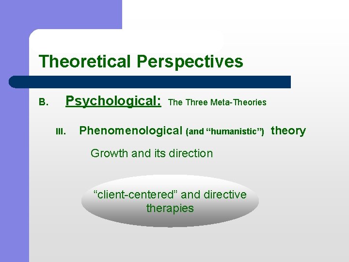 Theoretical Perspectives B. Psychological: The Three Meta-Theories III. Phenomenological (and “humanistic”) theory Growth and