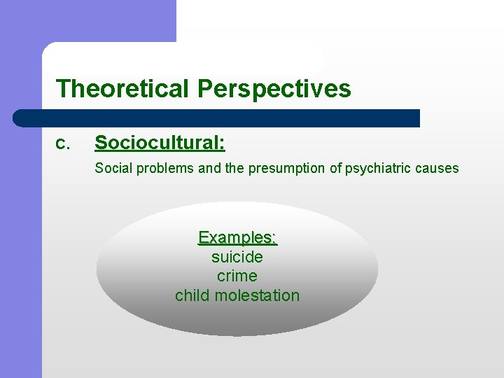 Theoretical Perspectives C. Sociocultural: Social problems and the presumption of psychiatric causes Examples: suicide