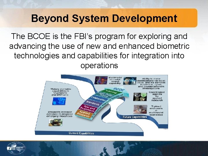 Beyond System Development The BCOE is the FBI’s program for exploring and advancing the