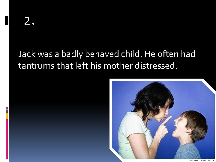 2. Jack was a badly behaved child. He often had tantrums that left his